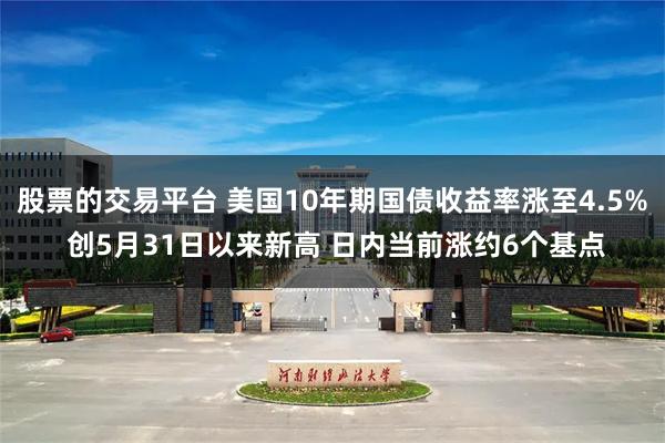 股票的交易平台 美国10年期国债收益率涨至4.5% 创5月31日以来新高 日内当前涨约6个基点