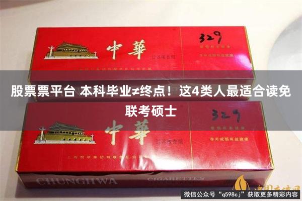 股票票平台 本科毕业≠终点！这4类人最适合读免联考硕士