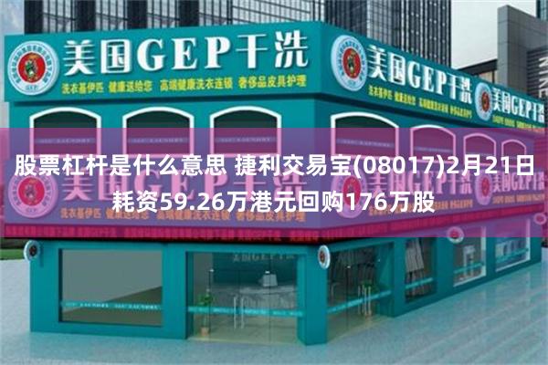 股票杠杆是什么意思 捷利交易宝(08017)2月21日耗资59.26万港元回购176万股