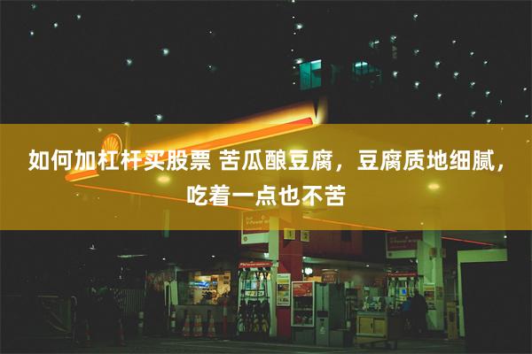 如何加杠杆买股票 苦瓜酿豆腐，豆腐质地细腻，吃着一点也不苦