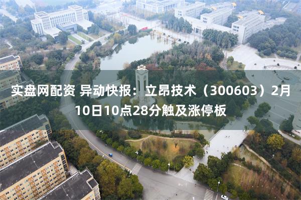 实盘网配资 异动快报：立昂技术（300603）2月10日10点28分触及涨停板
