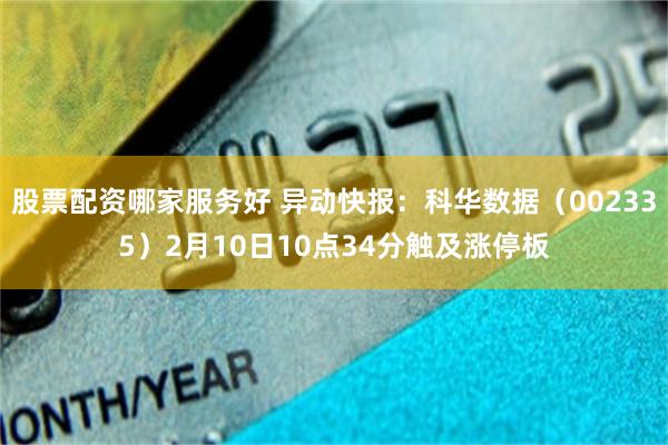 股票配资哪家服务好 异动快报：科华数据（002335）2月10日10点34分触及涨停板
