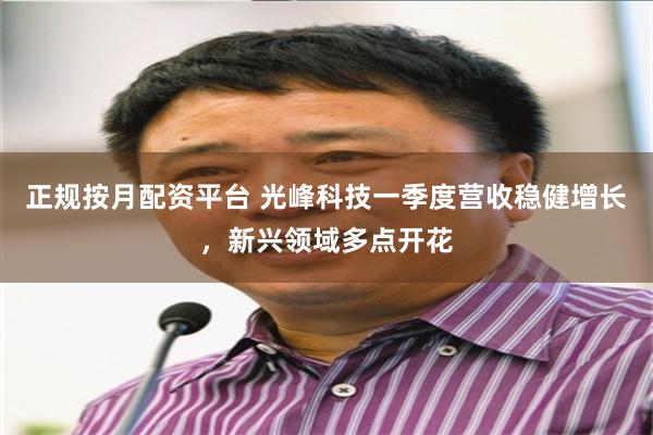 正规按月配资平台 光峰科技一季度营收稳健增长，新兴领域多点开花