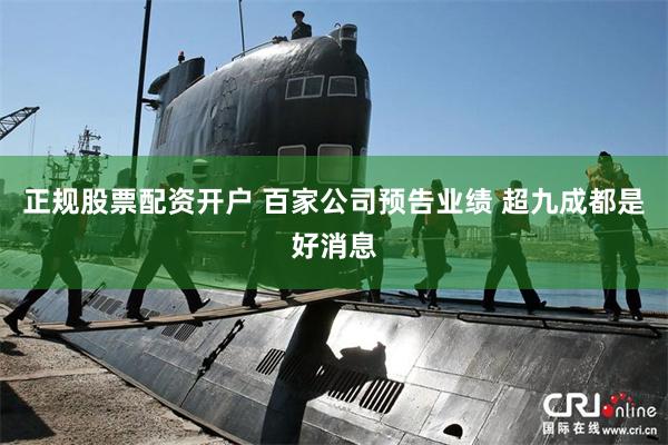 正规股票配资开户 百家公司预告业绩 超九成都是好消息