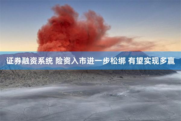 证券融资系统 险资入市进一步松绑 有望实现多赢