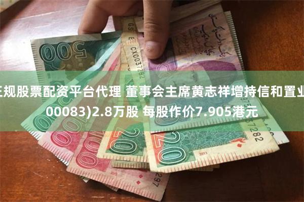 正规股票配资平台代理 董事会主席黄志祥增持信和置业(00083)2.8万股 每股作价7.905港元
