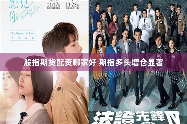 股指期货配资哪家好 期指多头增仓显著