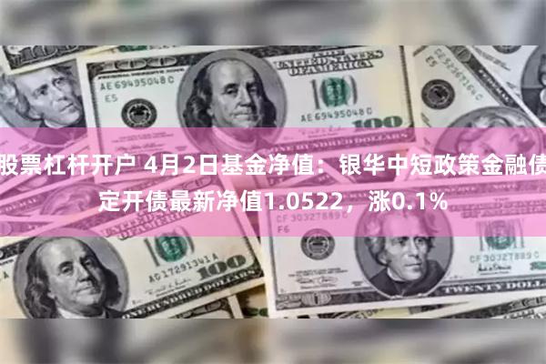股票杠杆开户 4月2日基金净值：银华中短政策金融债定开债最新净值1.0522，涨0.1%