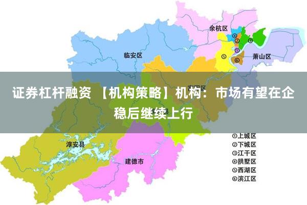 证券杠杆融资 【机构策略】机构：市场有望在企稳后继续上行