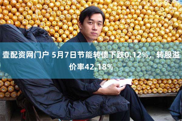 壹配资网门户 5月7日节能转债下跌0.12%，转股溢价率42.18%