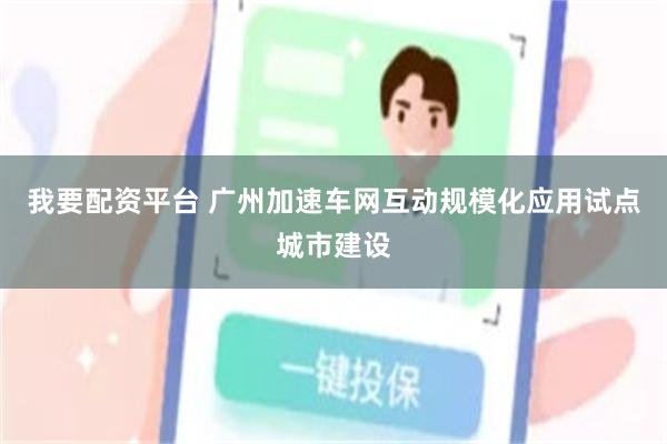 我要配资平台 广州加速车网互动规模化应用试点城市建设