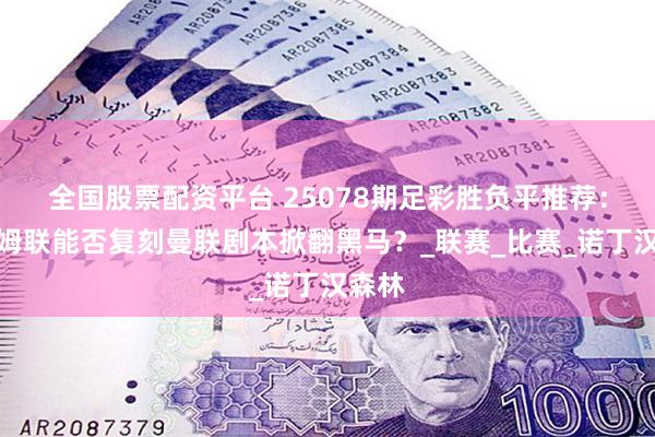 全国股票配资平台 25078期足彩胜负平推荐：西汉姆联能否复刻曼联剧本掀翻黑马？_联赛_比赛_诺丁汉森林