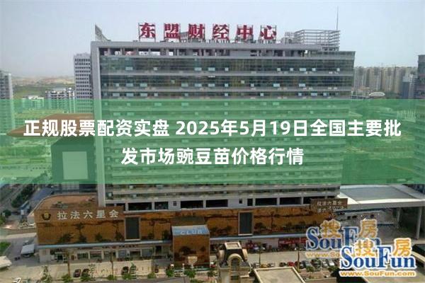 正规股票配资实盘 2025年5月19日全国主要批发市场豌豆苗价格行情