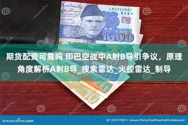 期货配资可靠吗 印巴空战中A射B导引争议，原理角度解析A射B导_搜索雷达_火控雷达_制导