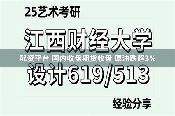 配资平台 国内收盘期货收盘 原油跌超3%