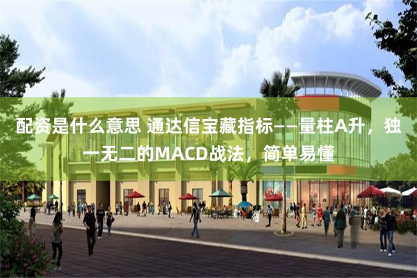 配资是什么意思 通达信宝藏指标——量柱A升，独一无二的MACD战法，简单易懂