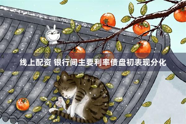 线上配资 银行间主要利率债盘初表现分化