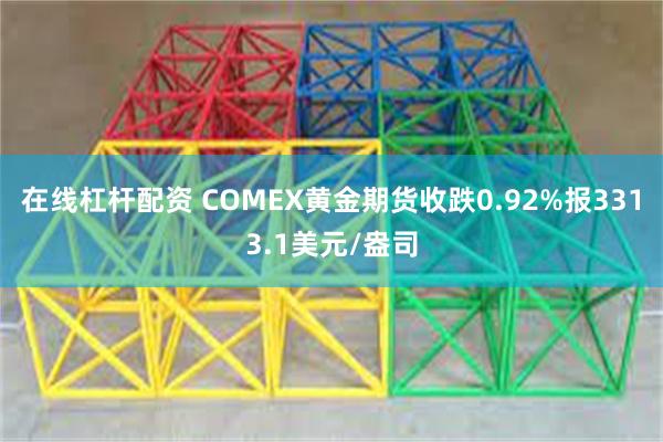 在线杠杆配资 COMEX黄金期货收跌0.92%报3313.1美元/盎司