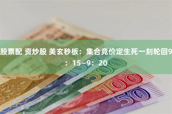 股票配 资炒股 美玄秒板：集合竞价定生死一刻轮回9：15—9：20