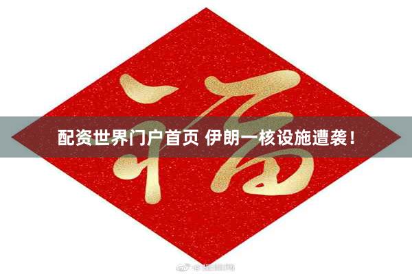 配资世界门户首页 伊朗一核设施遭袭！