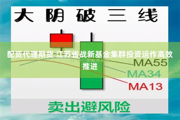 配资代理期货 江苏省战新基金集群投资运作高效推进