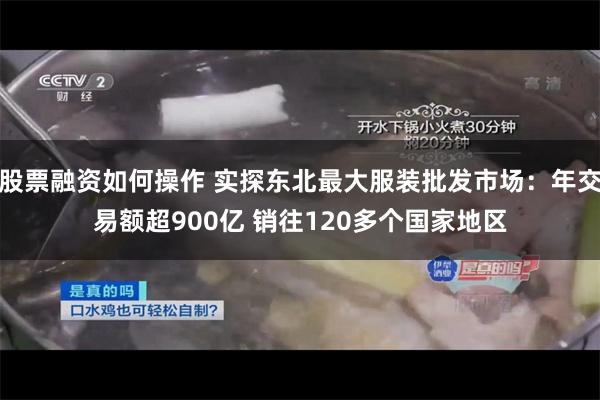 股票融资如何操作 实探东北最大服装批发市场：年交易额超900亿 销往120多个国家地区