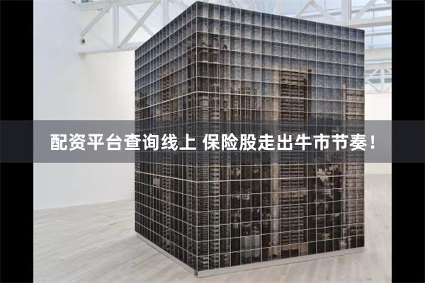 配资平台查询线上 保险股走出牛市节奏！